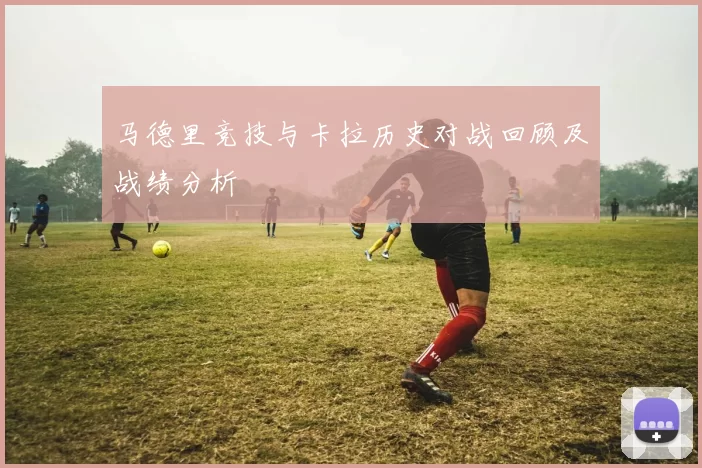 马德里竞技与卡拉历史对战回顾及战绩分析