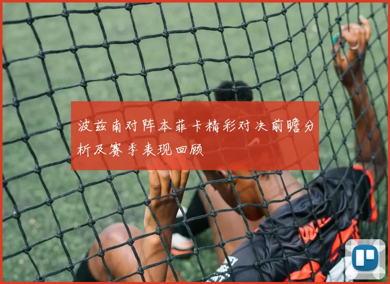 波兹南对阵本菲卡精彩对决前瞻分析及赛季表现回顾