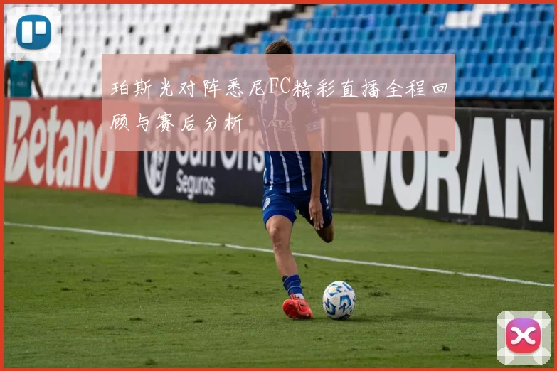 珀斯光对阵悉尼FC精彩直播全程回顾与赛后分析