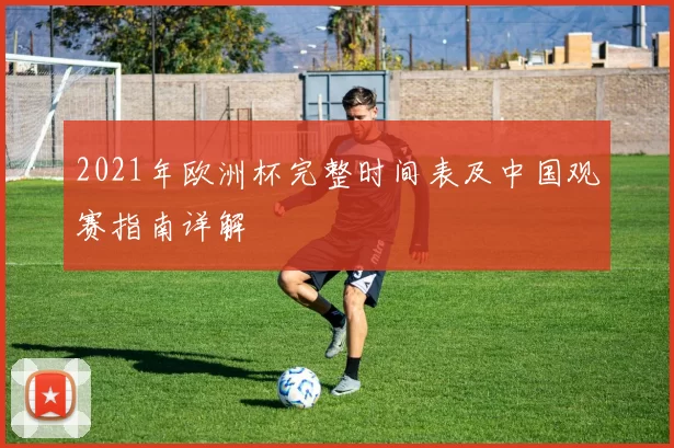 2021年欧洲杯完整时间表及中国观赛指南详解